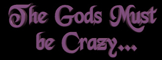Gods Must Be Crazy...