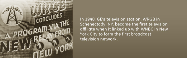 In 1940, GE's television station, WRGB in Schenectady, NY, became the first television affiliate when it linked up with WNBC in New York City to form the first broadcast television network.