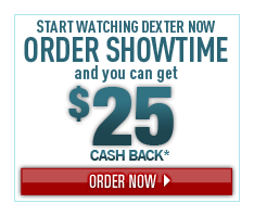Start watching Dexter now! Order Showtime and you can get $25 cash back.* Order now.